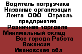 Водитель погрузчика › Название организации ­ Лента, ООО › Отрасль предприятия ­ Розничная торговля › Минимальный оклад ­ 20 000 - Все города Работа » Вакансии   . Ивановская обл.